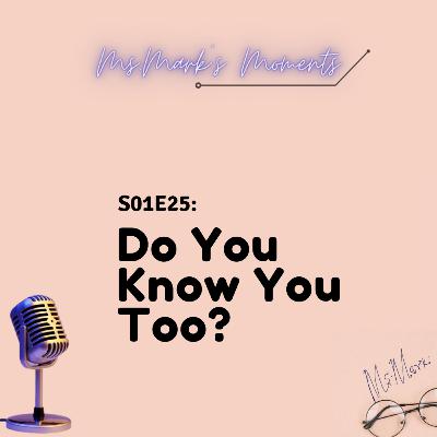 25: Do You Know You, Too?