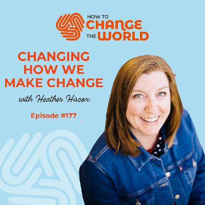 Ep. 177 - Changing How We Make Change with Consultant and Author Heather Hiscox Ep. 177 - Changing How We Make Change with Consultant and Author Heather Hiscox