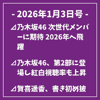 日刊乃木坂ニュース1/3号⊿乃木坂46 次世代メンバーに期待 2026年へ飛躍⊿乃木坂46、第2部に登場し紅白視聴率も上昇⊿賀喜遥香、書き初め披露で2026年の目標を宣言⊿乃木坂46・池田瑛紗がエヴァ愛語る 第14回FM EVA 30.0放送⊿元乃木坂46・白石麻衣、年始のお雑煮で挨拶 ファン歓喜…