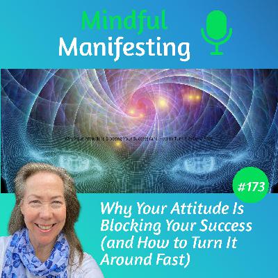 173: Why Your Attitude is Blocking Your Success (and How to Turn it Around Fast) 173: Why Your Attitude is Blocking Your Success (and How to Turn it Around Fast)