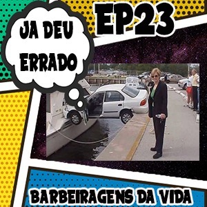 Ja deu Errado #23 - Barbeiragens da vida Ja deu Errado #23 - Barbeiragens da vida