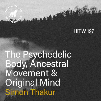 The Psychedelic Body, Ancestral Movement & Original Mind | Simon Thakur | HITW 197 The Psychedelic Body, Ancestral Movement & Original Mind | Simon Thakur | HITW 197