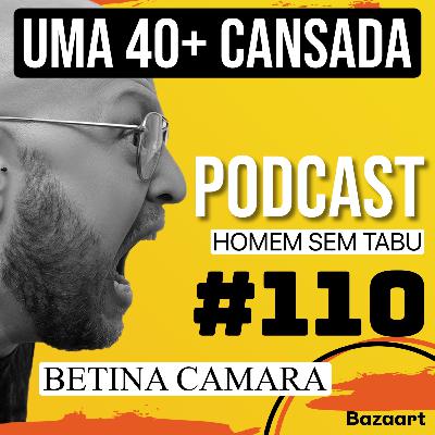 #110/Uma 40+ cansada, com Betina Camara