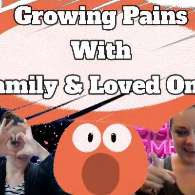 Growing Pains with Family & Loved Ones