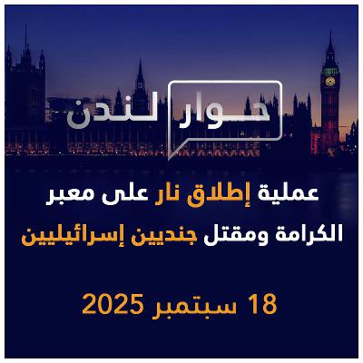 عملية إطلاق نار على معبر الكرامة | حوار لندن