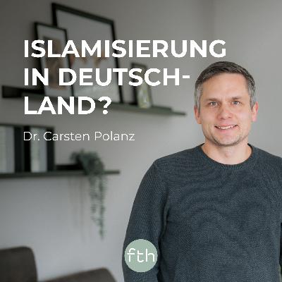Islamisierung in Deutschland? - Fakten, Ängste und Hoffnung aus christlicher Sicht | Dr. Carsten Polanz | FTHpodcast