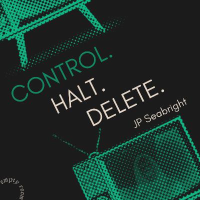 CONTROL. HALT. DELETE. by JP Seabright CONTROL. HALT. DELETE. by JP Seabright