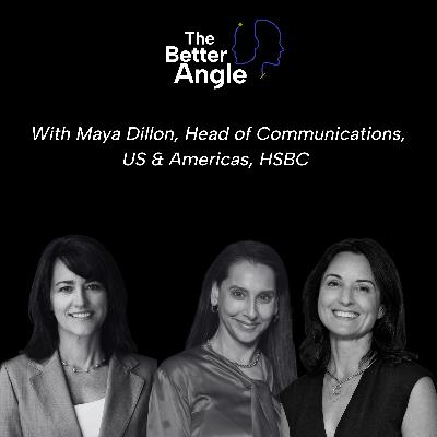 A Better Angle on Leadership Communications with Maya Dillon, Head of Communications, US & Americas, HSBC A Better Angle on Leadership Communications with Maya Dillon, Head of Communications, US & Americas, HSBC