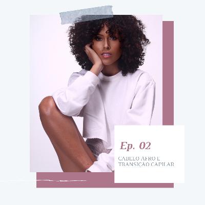 Ep. 02 - Cabelo Afro e Transição Capilar