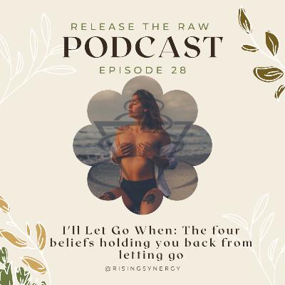 EP 28 | I'll Let Go When: The four beliefs holding you back from letting go
