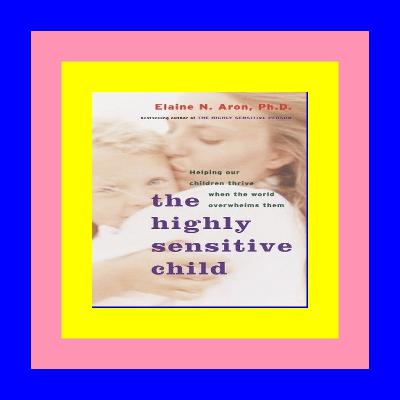 READ/DOWNLOAD@^ The Highly Sensitive Child: Helping Our Children Thrive When The World Overwhelms Them PDF File