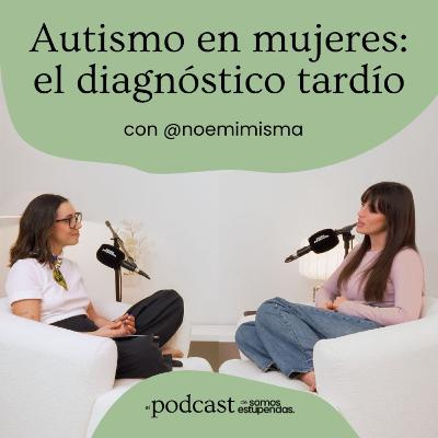 Autismo en mujeres: el diagnóstico que llega tarde con @noemimisma | Ep. 244