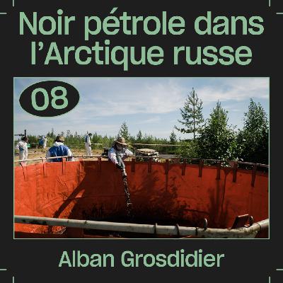 #08 — Noir pétrole dans l'Arctique russe, avec Alban Grosdidier