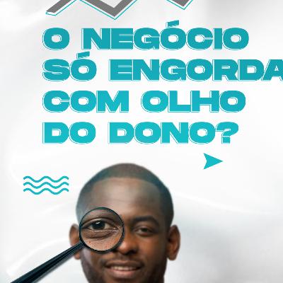 O Negócio só Engorda Com Olho do Dono!?