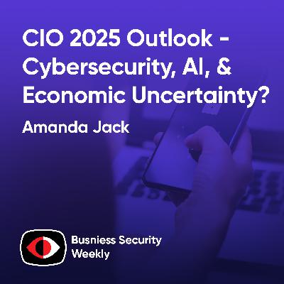 Future Forward: CIO 2025 Outlook - Cybersecurity, AI, and Economic Uncertainty? - Amanda Jack - BSW #415
