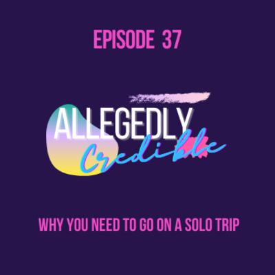EP 37: Why You Need To Go On A Solo Trip