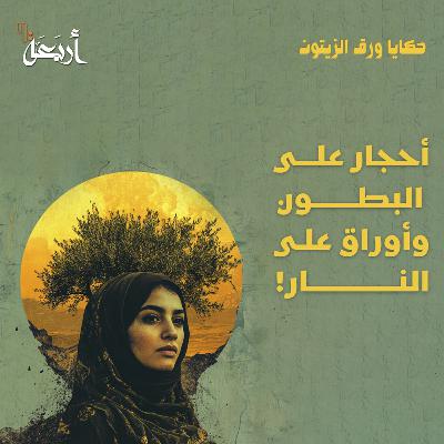 بودكاست حكايا ورق الزيتون | أحجار على البطون وأوراق على النار