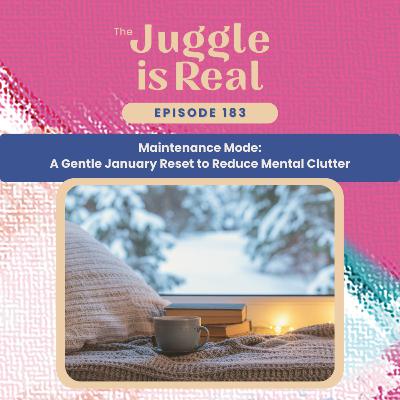 Maintenance Mode: A Gentle January Reset to Reduce Mental Clutter | E183 Maintenance Mode: A Gentle January Reset to Reduce Mental Clutter | E183