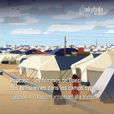 Podcast : Les Femmes de Daech: des tunisiennes dans les camps syriens - Episode 05 : Des enfants hors du temps | بودكاست: "تونسيات في المخيمات السورية " - الحلقة 05 : أطفال خارج التغطية | Episode 05 : Kids off the grid Podcast : Les Femmes de Daech: des tunisiennes dans les camps syriens - Episode 05 : Des enfants hors du temps | بودكاست: "تونسيات في المخيمات السورية " - الحلقة 05 : أطفال خارج التغطية | Episode 05 : Kids off the grid