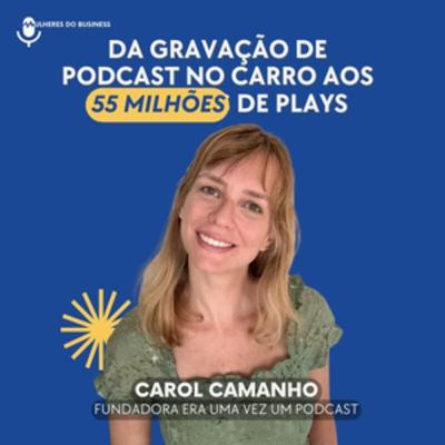 Ep. 40 Da gravação de podcast no carro aos 55 milhões de plays - a jornada da mulher que conecta brasileirinhos com a língua portuguesa - Carol Camanho [VIDEO]