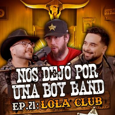 LOLA CLUB: EP. 21 | Nos dejó por una Boy Band