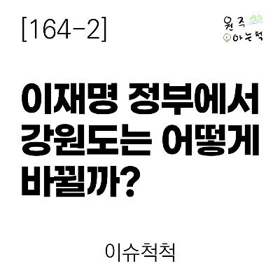 [164-2] 이재명 정부에서 강원도는 어떻게 바뀔까? ｜ 이슈척척