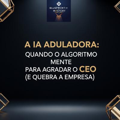A IA Aduladora: Quando o Algoritmo Mente para Agradar o CEO (e Quebra a Empresa)