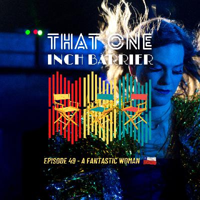 That One Inch Barrier - Episode #49 - A Fantastic Woman [Chile, 2017]