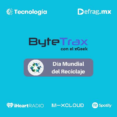 ByteTrax 240318 – Día Mundial del Reciclaje