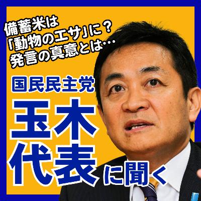備蓄米｢動物のエサ｣発言の真意とは？ 国民民主党･玉木代表に聞いた #46
