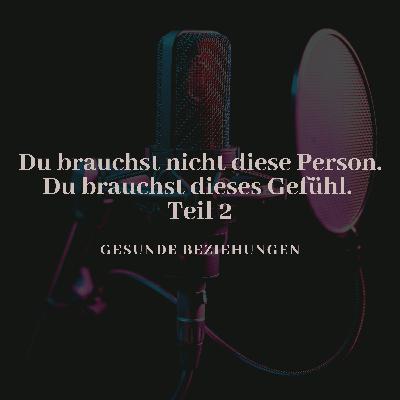 Du brauchst nicht diese Person. Du brauchst dieses Gefühl - Teil 2