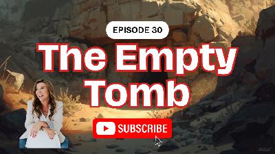 Episode 030: The Empty Tomb: Why It Changes Everything