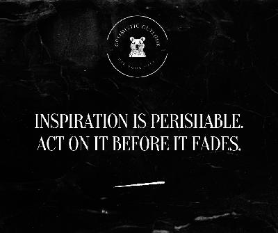 Inspiration Is Perishable