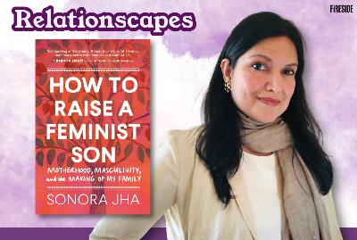 Relationscapes: “Raising Feminist Boys in a Patriarchal World,” with Sonora Jha Relationscapes: “Raising Feminist Boys in a Patriarchal World,” with Sonora Jha