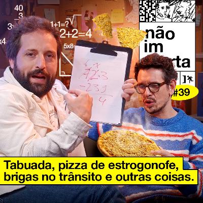 #39: TABUADA, PIZZA DE ESTROGONOFE, BRIGAS NO TRÂNSITO E OUTRAS COISAS