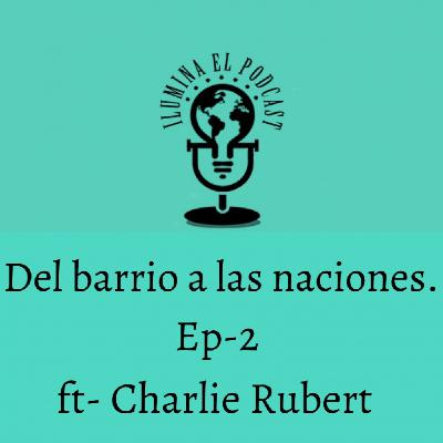 Del barrio a las naciones. Ep 2 ft- Charlie Rubert