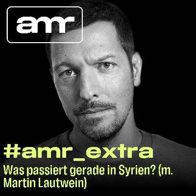 #amr_extra: Was passiert gerade in Syrien? (m. Martin Lautwein)