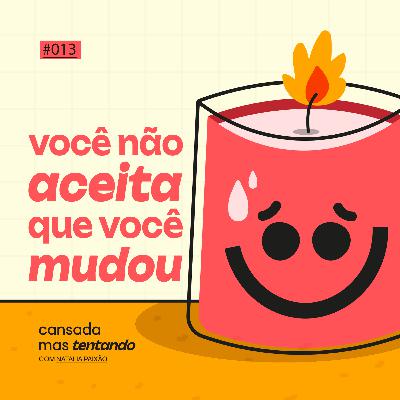 você não aceita que você mudou