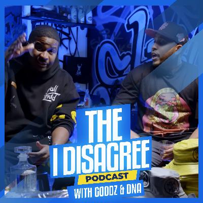 THE I DISAGREE PODCAST WITH GOODZ & DNA EP #4