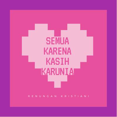 Renungan Kristiani SEMUA KARENA KASIH KARUNIA Renungan Kristiani SEMUA KARENA KASIH KARUNIA