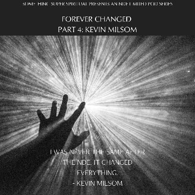 Something Super Spiritual Presents an NDE Limited Pod Series: Forever Changed, Part 4: Kevin Milsom