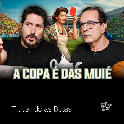 A Copa É Das MUIÉ! | TROCANDO AS BOLAS