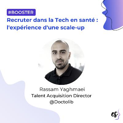 #Booster : Rassam Yaghmaei - Talent Acquisition Director @Doctolib - Recruter dans la Tech en santé : l'expérience d'une scale-up