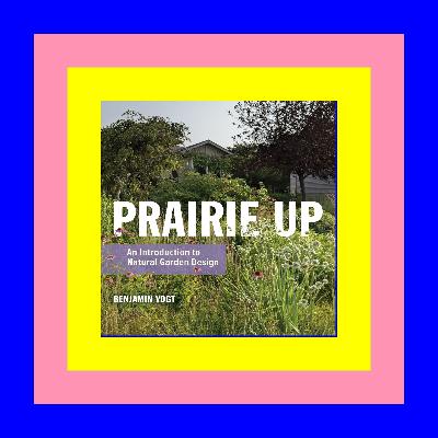 Free [epub]$$ Prairie Up: An Introduction to Natural Garden Design Full Read Online