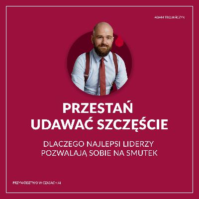 Przestań udawać szczęście - dlaczego najlepsi liderzy pozwalają sobie na smutek Przestań udawać szczęście - dlaczego najlepsi liderzy pozwalają sobie na smutek