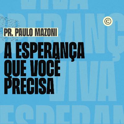 A ESPERANÇA QUE VOCÊ PRECISA - PR. PAULO MAZONI