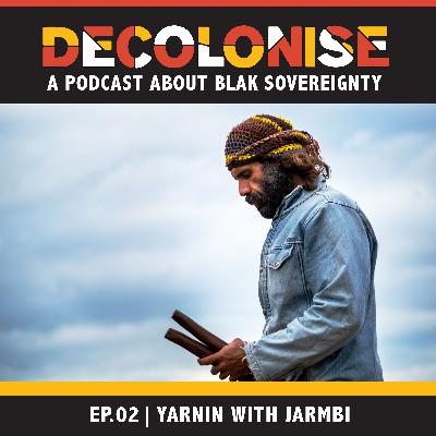 DECOLONISE. EP02 Yarnin with Jarmbi