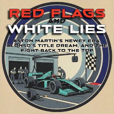 Red Flags & White Lies: Aston Martin’s Newey Era, Alonso’s Title Dream, and the Fight Back To The Top in F1 2025