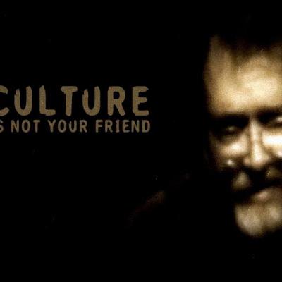 CULTURE IS NOT YOUR FRIEND