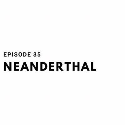 Episode 35: Neanderthal Episode 35: Neanderthal